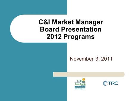November 3, 2011 C&I Market Manager Board Presentation 2012 Programs.