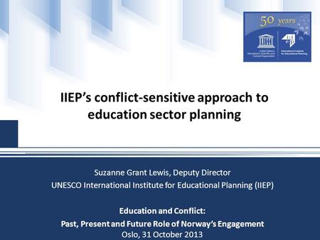 IIEP’s conflict-sensitive approach to education sector planning Suzanne Grant Lewis, Deputy Director UNESCO International Institute for Educational Planning.