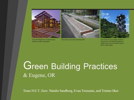 G reen Building Practices & Eugene, OR Team N.E.T. Zero: Natalie Sandberg, Evan Tremaine, and Tristan Oker The ASU Health Services Renovation features.