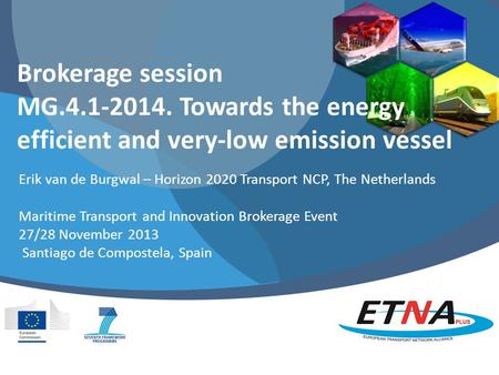 Brokerage session MG.4.1-2014. Towards the energy efficient and very-low emission vessel Erik van de Burgwal – Horizon 2020 Transport NCP, The Netherlands.