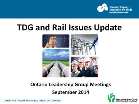 CHEMISTRY INDUSTRY ASSOCIATION OF CANADA Ontario Leadership Group Meetings September 2014 TDG and Rail Issues Update.