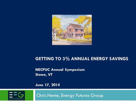 GETTING TO 3% ANNUAL ENERGY SAVINGS NECPUC Annual Symposium Stowe, VT June 17, 2014 Chris Neme, Energy Futures Group.