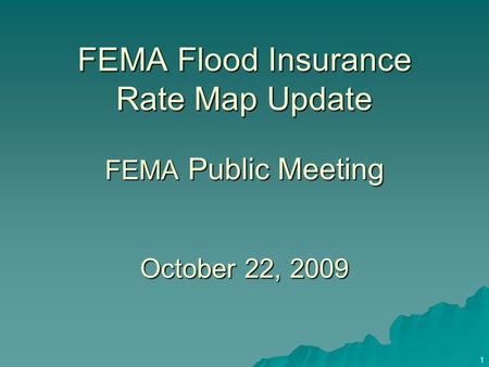 1 FEMA Flood Insurance Rate Map Update FEMA Public Meeting October 22, 2009.