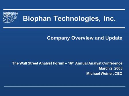 Biophan Technologies, Inc. Company Overview and Update The Wall Street Analyst Forum – 16 th Annual Analyst Conference March 2, 2005 Michael Weiner, CEO.