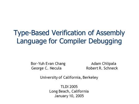 Type-Based Verification of Assembly Language for Compiler Debugging Bor-Yuh Evan ChangAdam Chlipala George C. NeculaRobert R. Schneck University of California,
