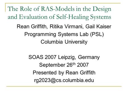 The Role of RAS-Models in the Design and Evaluation of Self-Healing Systems Rean Griffith, Ritika Virmani, Gail Kaiser Programming Systems Lab (PSL) Columbia.