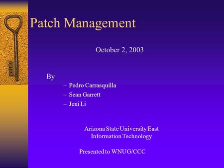 Patch Management –Pedro Carrasquilla –Sean Garrett –Jeni Li Arizona State University East Information Technology October 2, 2003 By Presented to WNUG/CCC.