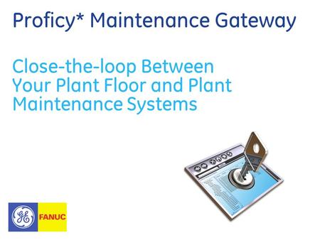 Proficy* Maintenance Gateway Close-the-loop Between Your Plant Floor and Plant Maintenance Systems.
