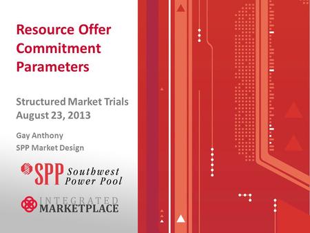 Resource Offer Commitment Parameters Structured Market Trials August 23, 2013 Gay Anthony SPP Market Design.