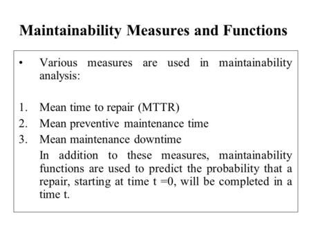 Maintainability Measures and Functions Various measures are used in maintainability analysis: 1.Mean time to repair (MTTR) 2.Mean preventive maintenance.