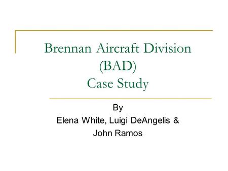 Brennan Aircraft Division (BAD) Case Study By Elena White, Luigi DeAngelis & John Ramos.