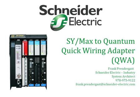 SY/Max to Quantum Quick Wiring Adapter (QWA) Frank Prendergast Schneider Electric – Industry System Architect 978-975-9122