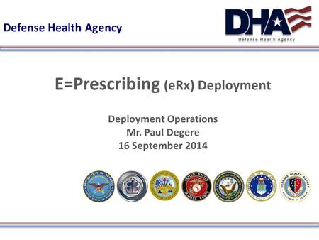 Defense Health Agency E=Prescribing (eRx) Deployment Deployment Operations Mr. Paul Degere 16 September 2014.