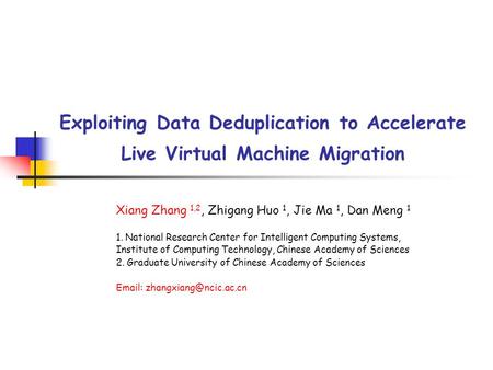 Exploiting Data Deduplication to Accelerate Live Virtual Machine Migration Xiang Zhang 1,2, Zhigang Huo 1, Jie Ma 1, Dan Meng 1 1. National Research Center.