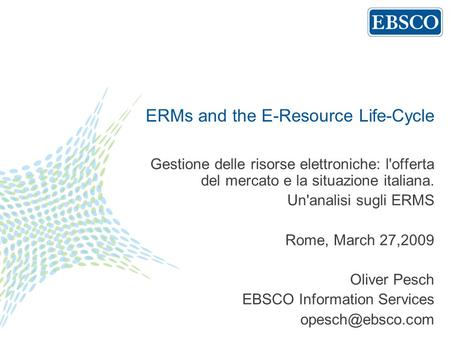ERMs and the E-Resource Life-Cycle Gestione delle risorse elettroniche: l'offerta del mercato e la situazione italiana. Un'analisi sugli ERMS Rome, March.