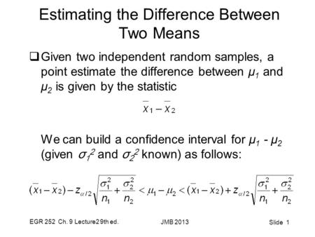EGR 252 Ch. 9 Lecture2 9th ed. JMB 2013 Slide 1 Estimating the Difference Between Two Means  Given two independent random samples, a point estimate the.