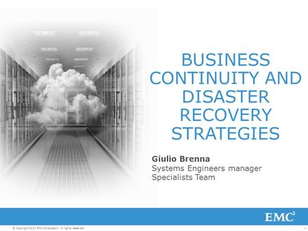1© Copyright 2013 EMC Corporation. All rights reserved. BUSINESS CONTINUITY AND DISASTER RECOVERY STRATEGIES Giulio Brenna Systems Engineers manager Specialists.