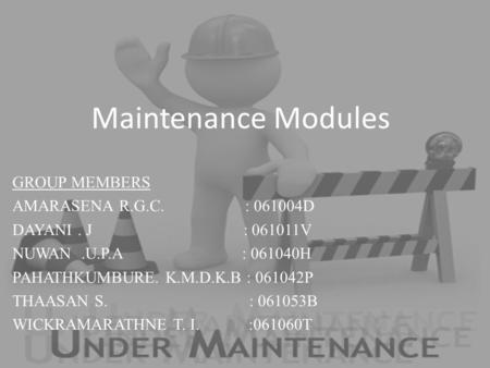 Maintenance Modules GROUP MEMBERS AMARASENA R.G.C. : 061004D DAYANI. J : 061011V NUWAN.U.P.A : 061040H PAHATHKUMBURE. K.M.D.K.B : 061042P THAASAN S. :