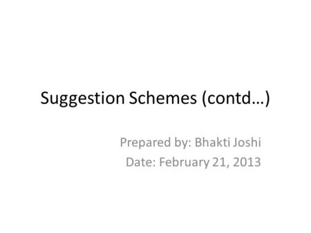 Suggestion Schemes (contd…) Prepared by: Bhakti Joshi Date: February 21, 2013.