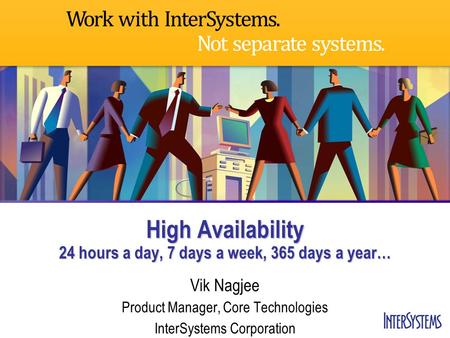 High Availability 24 hours a day, 7 days a week, 365 days a year… Vik Nagjee Product Manager, Core Technologies InterSystems Corporation.