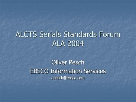ALCTS Serials Standards Forum ALA 2004 Oliver Pesch EBSCO Information Services