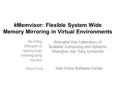 KMemvisor: Flexible System Wide Memory Mirroring in Virtual Environments Bin Wang Zhengwei Qi Haibing Guan Haoliang Dong Wei Sun Shanghai Key Laboratory.
