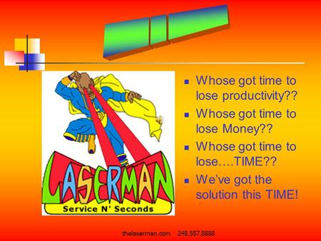 Thelaserman.com 248.557.8888 Whose got time to lose productivity?? Whose got time to lose Money?? Whose got time to lose….TIME?? We’ve got the solution.