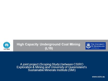 Www.csiro.au Back to Components High Capacity Underground Coal Mining (L15) A joint project (Scoping Study) between CSIRO Exploration & Mining and University.