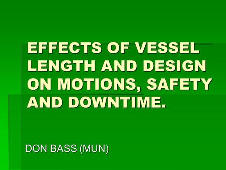 EFFECTS OF VESSEL LENGTH AND DESIGN ON MOTIONS, SAFETY AND DOWNTIME. DON BASS (MUN)