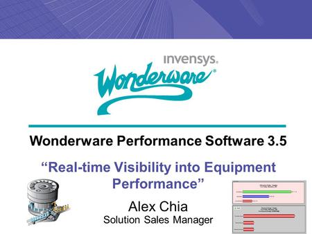 Wonderware Performance Software 3.5 “Real-time Visibility into Equipment Performance” Alex Chia Solution Sales Manager.