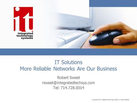 Copyright © 2011 Integrated Technology Systems All rights reserved. IT Solutions More Reliable Networks Are Our Business Robert Sweet