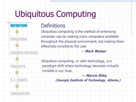 Ubiquitous Computing Definitions Ubiquitous computing is the method of enhancing computer use by making many computers available throughout the physical.
