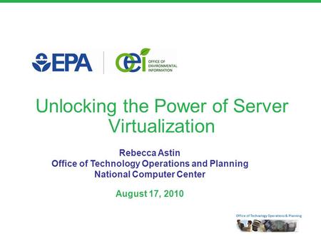 Office of Technology Operations & Planning Unlocking the Power of Server Virtualization Rebecca Astin Office of Technology Operations and Planning National.