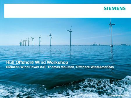 © Siemens AG 2011 Hull Offshore Wind Workshop Siemens Wind Power A/S, Thomas Mousten, Offshore Wind Americas.