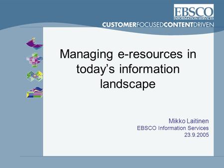 Managing e-resources in today’s information landscape Mikko Laitinen EBSCO Information Services 23.9.2005.