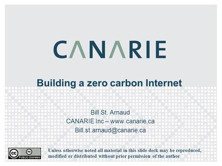 Building a zero carbon Internet Bill St. Arnaud CANARIE Inc –  Unless otherwise noted all material in this slide.