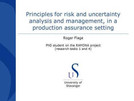 Principles for risk and uncertainty analysis and management, in a production assurance setting Roger Flage PhD student on the RAMONA project (research.