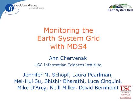 Monitoring the Earth System Grid with MDS4 Ann Chervenak USC Information Sciences Institute Jennifer M. Schopf, Laura Pearlman, Mei-Hui Su, Shishir Bharathi,