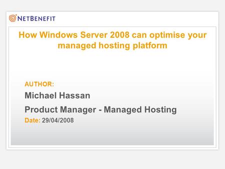 AUTHOR: Michael Hassan Product Manager - Managed Hosting Date: 29/04/2008 How Windows Server 2008 can optimise your managed hosting platform.