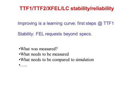 TTF1/TTF2/XFEL/LC stability/reliability Stability: FEL requests beyond specs. What was measured? What needs to be measured What needs to be compared to.
