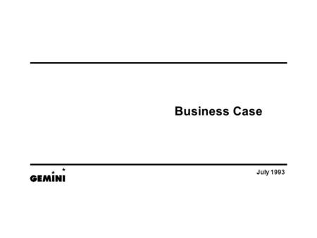 July 1993 Business Case. 10:26- 2 - © 1993 Gemini Consulting. Reproduction with Express Permission Only. 0720 Business Case – V1.2 (Presentation)