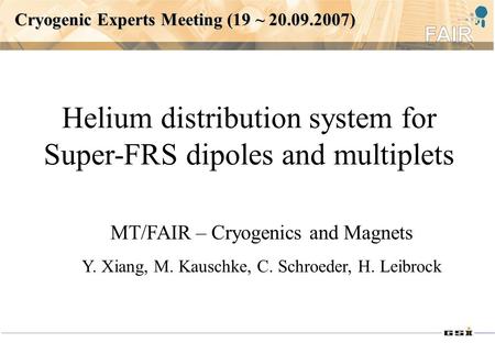 Cryogenic Experts Meeting (19 ~ 20.09.2007) Helium distribution system for Super-FRS dipoles and multiplets MT/FAIR – Cryogenics and Magnets Y. Xiang,