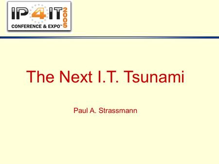 The Next I.T. Tsunami Paul A. Strassmann. Copyright © 2005, Paul A. Strassmann - IP4IT - 11/15/05 2 Perspective 1955-19751975-19951995-2015 Months  Weeks.
