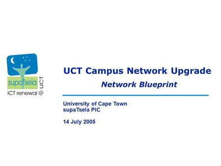 UCT Campus Network Upgrade University of Cape Town supaTsela PIC 14 July 2005 Network Blueprint.