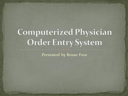 Presented by Renae Foor. 1. Define Computerized Physician Order Entry System 2. Describe hardware/software 3. Review the information system 4. Assess.