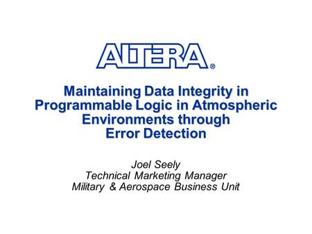 Maintaining Data Integrity in Programmable Logic in Atmospheric Environments through Error Detection Joel Seely Technical Marketing Manager Military &
