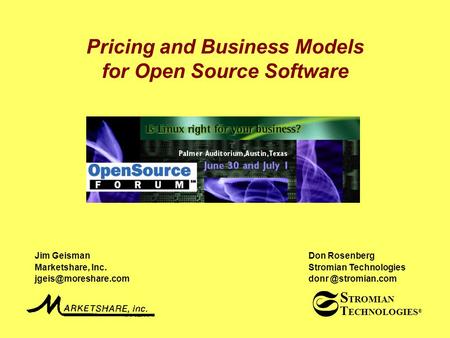 T ECHNOLOGIES ® S TROMIAN S Pricing and Business Models for Open Source Software Jim Geisman Marketshare, Inc. Don Rosenberg Stromian.