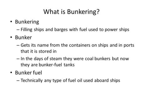 What is Bunkering? Bunkering – Filling ships and barges with fuel used to power ships Bunker – Gets its name from the containers on ships and in ports.