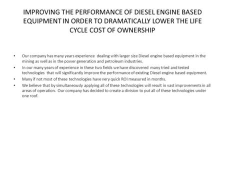 IMPROVING THE PERFORMANCE OF DIESEL ENGINE BASED EQUIPMENT IN ORDER TO DRAMATICALLY LOWER THE LIFE CYCLE COST OF OWNERSHIP Our company has many years experience.