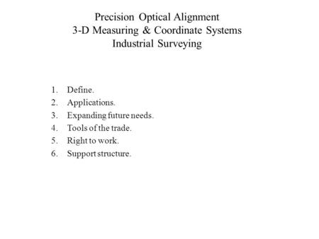 Precision Optical Alignment 3-D Measuring & Coordinate Systems Industrial Surveying 1.Define. 2.Applications. 3.Expanding future needs. 4.Tools of the.